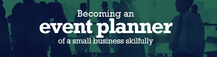 Becoming an Event Planner of a Small Business Skilfully