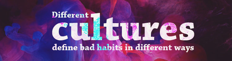 Different Cultures Define Bad Habits In Different Ways