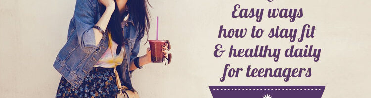 Easy Ways How to Stay Fit & Healthy Daily for Teenagers